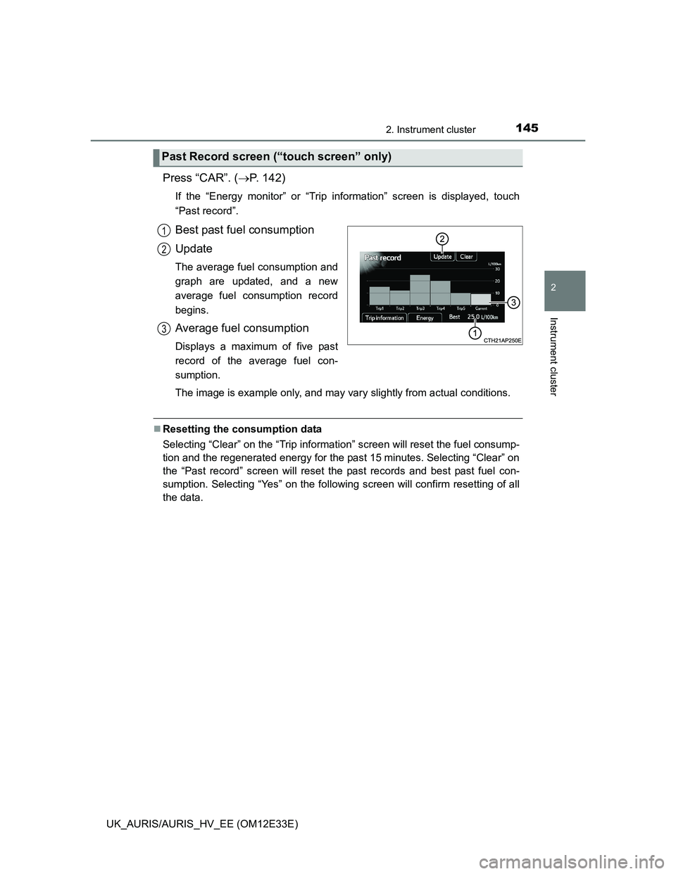 TOYOTA AURIS 2012  Owners Manual (in English) 1452. Instrument cluster
UK_AURIS/AURIS_HV_EE (OM12E33E)
2
Instrument cluster
Press “CAR”. (P. 142)
If the “Energy monitor” or “Trip information” screen is displayed, touch
“Past reco