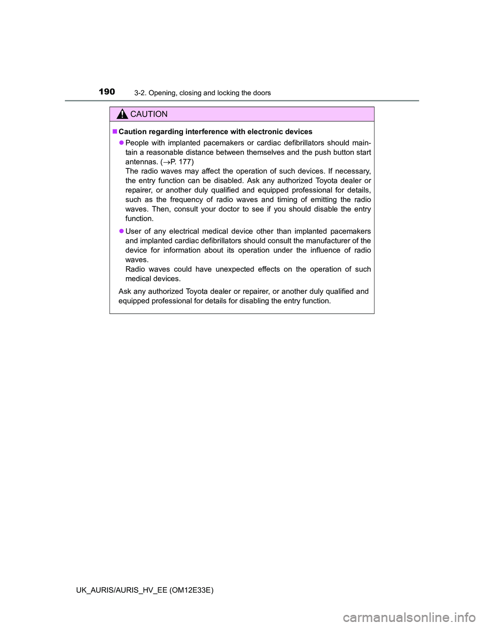 TOYOTA AURIS 2012   (in English) Workshop Manual 1903-2. Opening, closing and locking the doors
UK_AURIS/AURIS_HV_EE (OM12E33E)
CAUTION
Caution regarding interference with electronic devices
People with implanted pacemakers or cardiac defibril