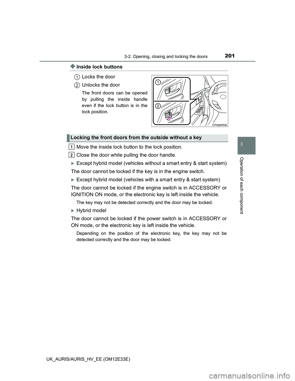 TOYOTA AURIS 2012 Owners Manual (in English) 2013-2. Opening, closing and locking the doors
UK_AURIS/AURIS_HV_EE (OM12E33E)
3
Operation of each component
Inside lock buttons
Locks the door
Unlocks the door
The front doors can be opened
by pul TOYOTA AURIS 2012 Owners Manual (in English) 2013-2. Opening, closing and locking the doors
UK_AURIS/AURIS_HV_EE (OM12E33E)
3
Operation of each component
Inside lock buttons
Locks the door
Unlocks the door
The front doors can be opened
by pul