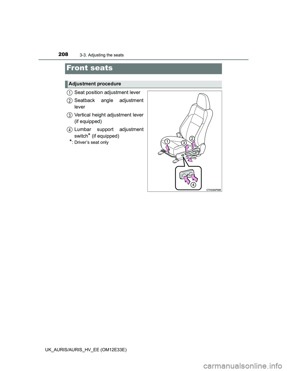 TOYOTA AURIS 2012 Owners Manual (in English) 208
UK_AURIS/AURIS_HV_EE (OM12E33E)
3-3. Adjusting the seats
Seat position adjustment lever
Seatback angle adjustment
lever
Vertical height adjustment lever
(if equipped)
Lumbar support adjustment
swi TOYOTA AURIS 2012 Owners Manual (in English) 208
UK_AURIS/AURIS_HV_EE (OM12E33E)
3-3. Adjusting the seats
Seat position adjustment lever
Seatback angle adjustment
lever
Vertical height adjustment lever
(if equipped)
Lumbar support adjustment
swi