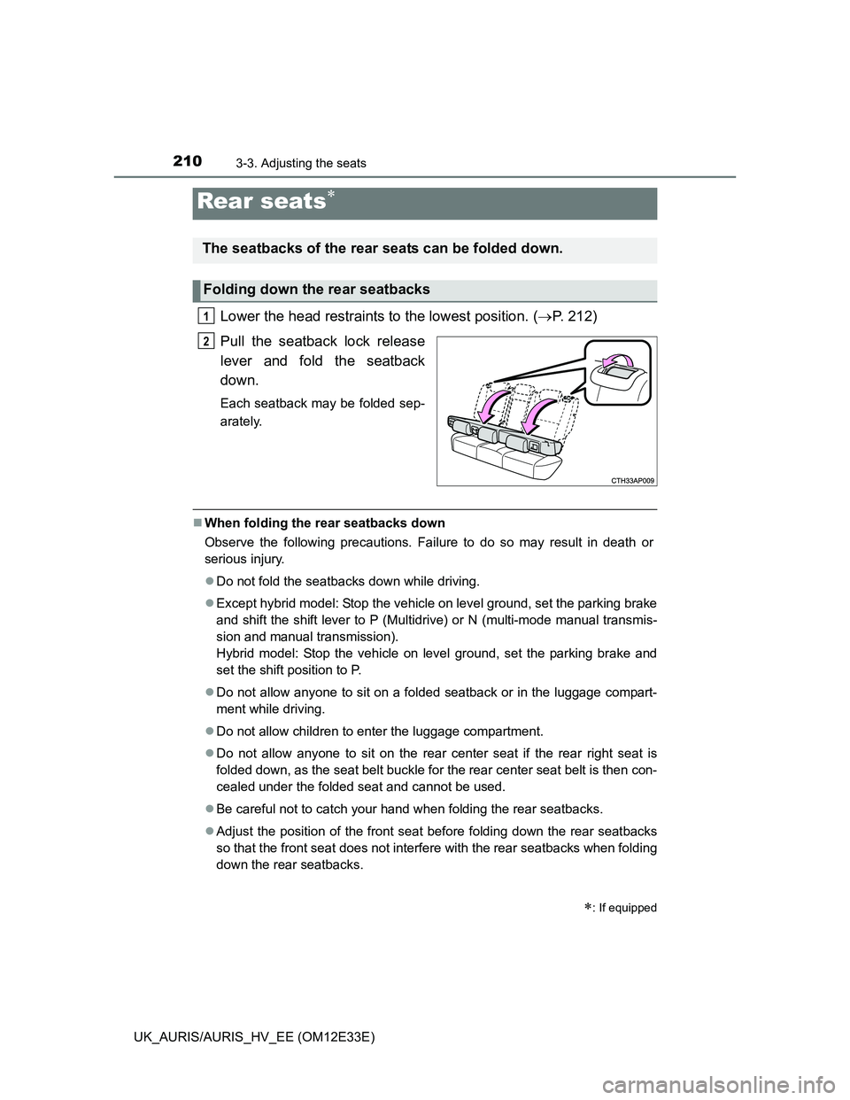 TOYOTA AURIS 2012 Owners Manual (in English) 2103-3. Adjusting the seats
UK_AURIS/AURIS_HV_EE (OM12E33E)
Lower the head restraints to the lowest position. (P. 212)
Pull the seatback lock release
lever and fold the seatback
down.
Each seatback TOYOTA AURIS 2012 Owners Manual (in English) 2103-3. Adjusting the seats
UK_AURIS/AURIS_HV_EE (OM12E33E)
Lower the head restraints to the lowest position. (P. 212)
Pull the seatback lock release
lever and fold the seatback
down.
Each seatback