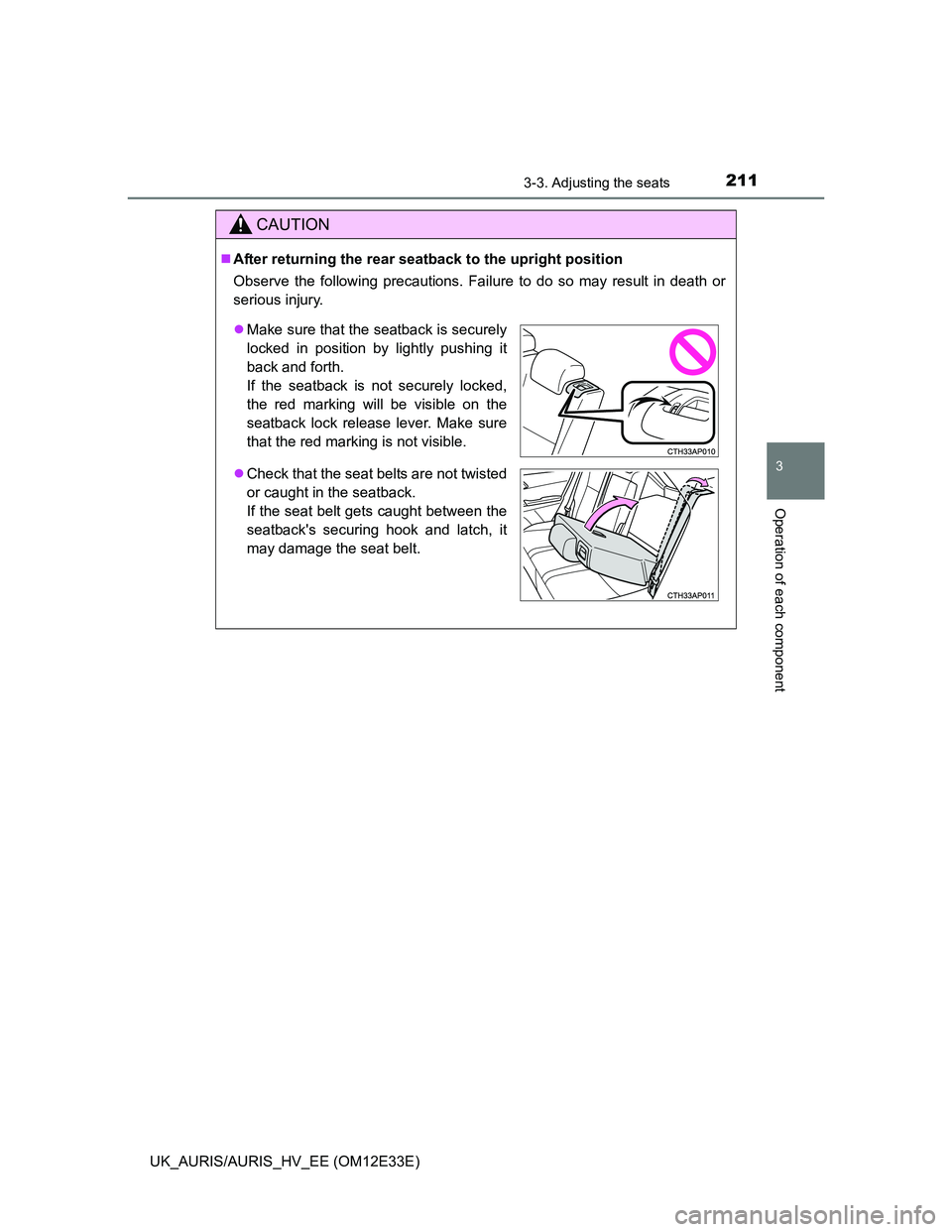 TOYOTA AURIS 2012 Owners Manual (in English) 2113-3. Adjusting the seats
UK_AURIS/AURIS_HV_EE (OM12E33E)
3
Operation of each component
CAUTION
After returning the rear seatback to the upright position
Observe the following precautions. Failur TOYOTA AURIS 2012 Owners Manual (in English) 2113-3. Adjusting the seats
UK_AURIS/AURIS_HV_EE (OM12E33E)
3
Operation of each component
CAUTION
After returning the rear seatback to the upright position
Observe the following precautions. Failur