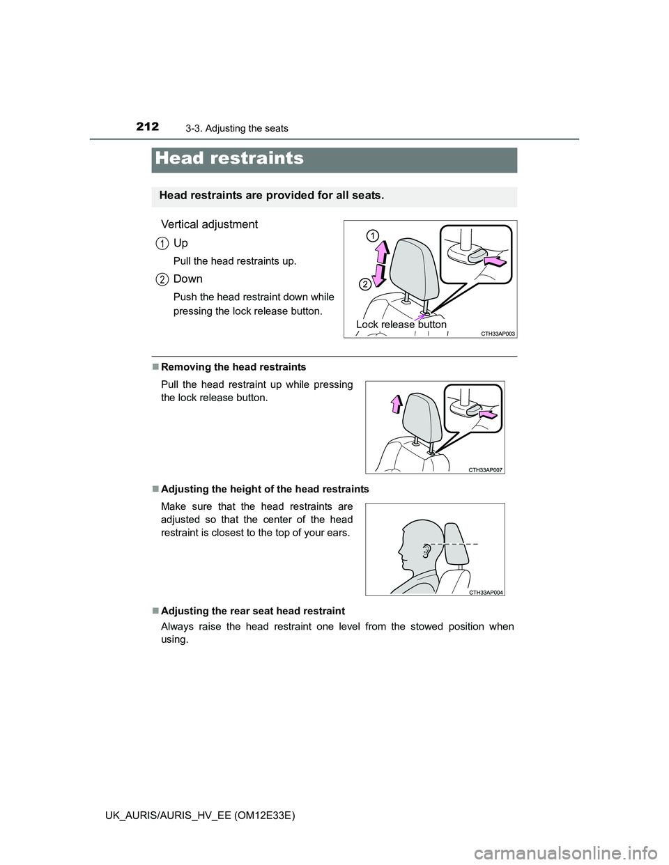 TOYOTA AURIS 2012 Owners Manual (in English) 2123-3. Adjusting the seats
UK_AURIS/AURIS_HV_EE (OM12E33E)
Vertical adjustment
Up
Pull the head restraints up.
Down
Push the head restraint down while
pressing the lock release button.
Removing th TOYOTA AURIS 2012 Owners Manual (in English) 2123-3. Adjusting the seats
UK_AURIS/AURIS_HV_EE (OM12E33E)
Vertical adjustment
Up
Pull the head restraints up.
Down
Push the head restraint down while
pressing the lock release button.
Removing th