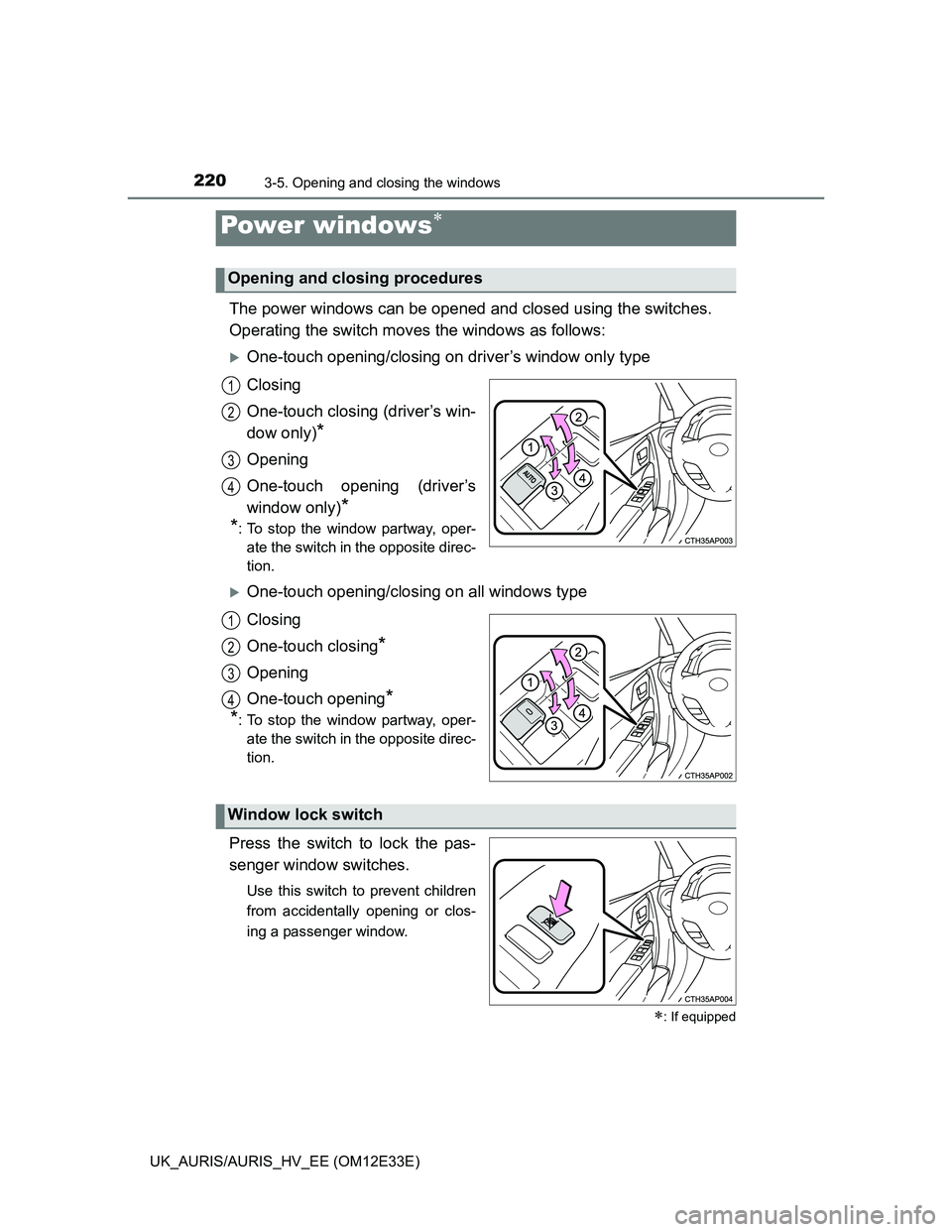 TOYOTA AURIS 2012 Owners Manual (in English) 220
UK_AURIS/AURIS_HV_EE (OM12E33E)
3-5. Opening and closing the windows
The power windows can be opened and closed using the switches.
Operating the switch moves the windows as follows:
One-touch TOYOTA AURIS 2012 Owners Manual (in English) 220
UK_AURIS/AURIS_HV_EE (OM12E33E)
3-5. Opening and closing the windows
The power windows can be opened and closed using the switches.
Operating the switch moves the windows as follows:
One-touch