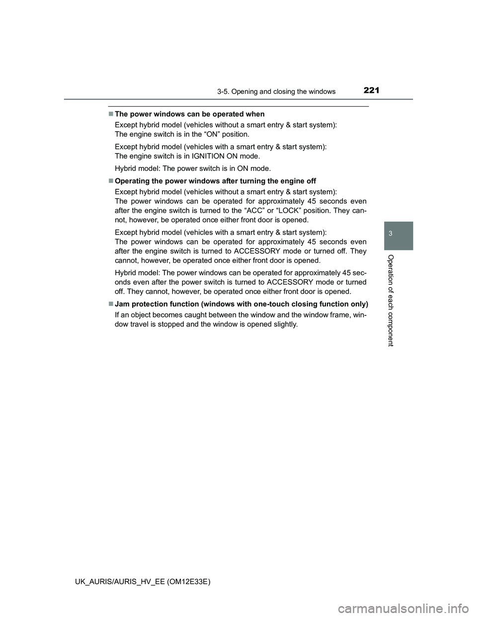 TOYOTA AURIS 2012 Owners Manual (in English) 2213-5. Opening and closing the windows
UK_AURIS/AURIS_HV_EE (OM12E33E)
3
Operation of each component
The power windows can be operated when
Except hybrid model (vehicles without a smart entry & st TOYOTA AURIS 2012 Owners Manual (in English) 2213-5. Opening and closing the windows
UK_AURIS/AURIS_HV_EE (OM12E33E)
3
Operation of each component
The power windows can be operated when
Except hybrid model (vehicles without a smart entry & st