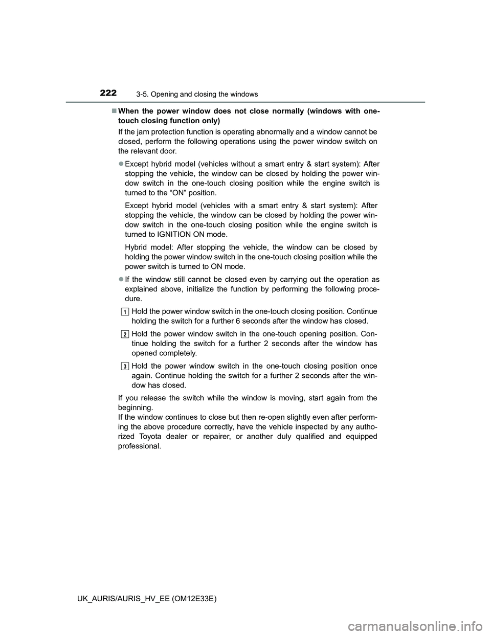 TOYOTA AURIS 2012 Owners Manual (in English) 2223-5. Opening and closing the windows
UK_AURIS/AURIS_HV_EE (OM12E33E)When the power window does not close normally (windows with one-
touch closing function only)
If the jam protection function i TOYOTA AURIS 2012 Owners Manual (in English) 2223-5. Opening and closing the windows
UK_AURIS/AURIS_HV_EE (OM12E33E)When the power window does not close normally (windows with one-
touch closing function only)
If the jam protection function i