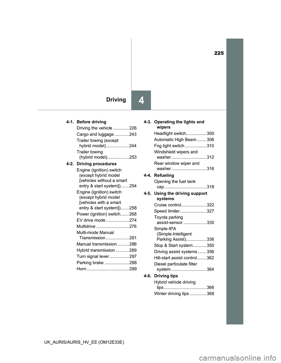 TOYOTA AURIS 2012 Owners Manual (in English) 225
4Driving
UK_AURIS/AURIS_HV_EE (OM12E33E)4-1. Before driving
Driving the vehicle ............. 226
Cargo and luggage ............ 243
Trailer towing (except
hybrid model) ................... 244
T TOYOTA AURIS 2012 Owners Manual (in English) 225
4Driving
UK_AURIS/AURIS_HV_EE (OM12E33E)4-1. Before driving
Driving the vehicle ............. 226
Cargo and luggage ............ 243
Trailer towing (except
hybrid model) ................... 244
T