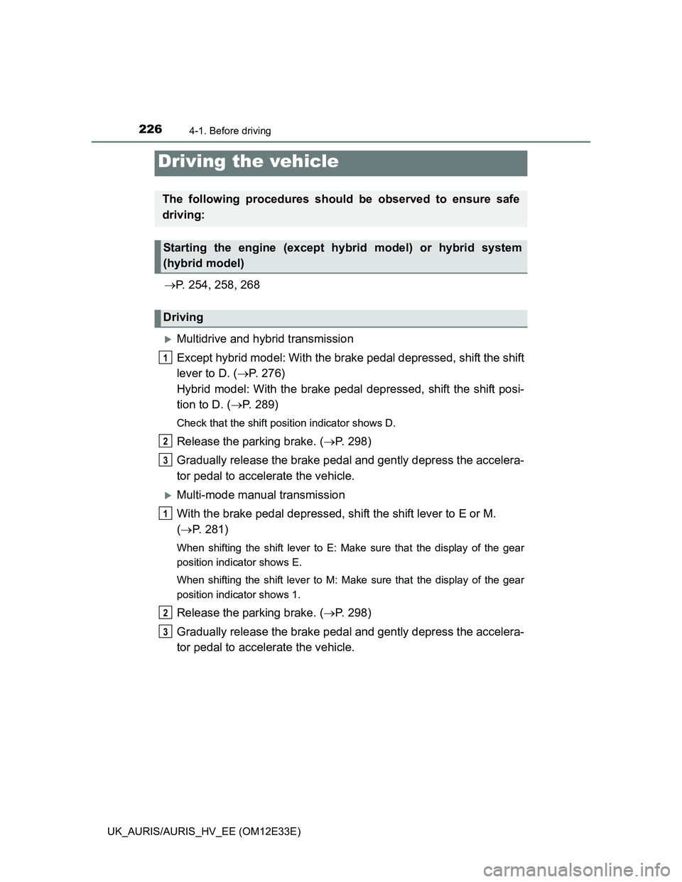 TOYOTA AURIS 2012 Owners Manual (in English) 226
UK_AURIS/AURIS_HV_EE (OM12E33E)
4-1. Before driving
P. 254, 258, 268
Multidrive and hybrid transmission
Except hybrid model: With the brake pedal depressed, shift the shift
lever to D. (P TOYOTA AURIS 2012 Owners Manual (in English) 226
UK_AURIS/AURIS_HV_EE (OM12E33E)
4-1. Before driving
P. 254, 258, 268
Multidrive and hybrid transmission
Except hybrid model: With the brake pedal depressed, shift the shift
lever to D. (P
