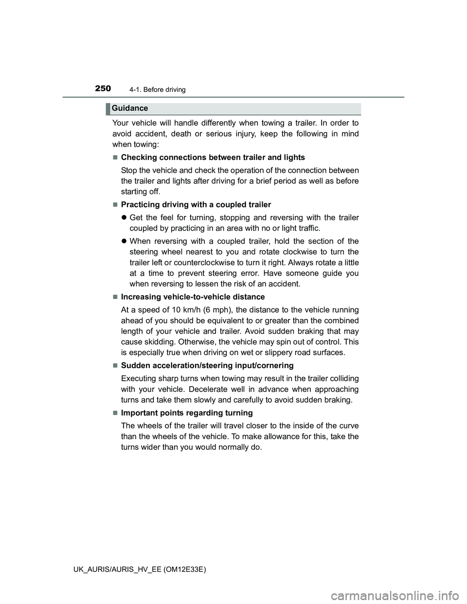 TOYOTA AURIS 2012  Owners Manual (in English) 2504-1. Before driving
UK_AURIS/AURIS_HV_EE (OM12E33E)
Your vehicle will handle differently when towing a trailer. In order to
avoid accident, death or serious injury, keep the following in mind
when 