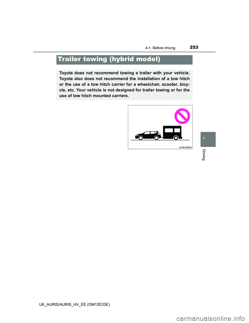 TOYOTA AURIS 2012  Owners Manual (in English) 2534-1. Before driving
UK_AURIS/AURIS_HV_EE (OM12E33E)
4
Driving
Trailer towing (hybrid model)
Toyota does not recommend towing a trailer with your vehicle.
Toyota also does not recommend the installa