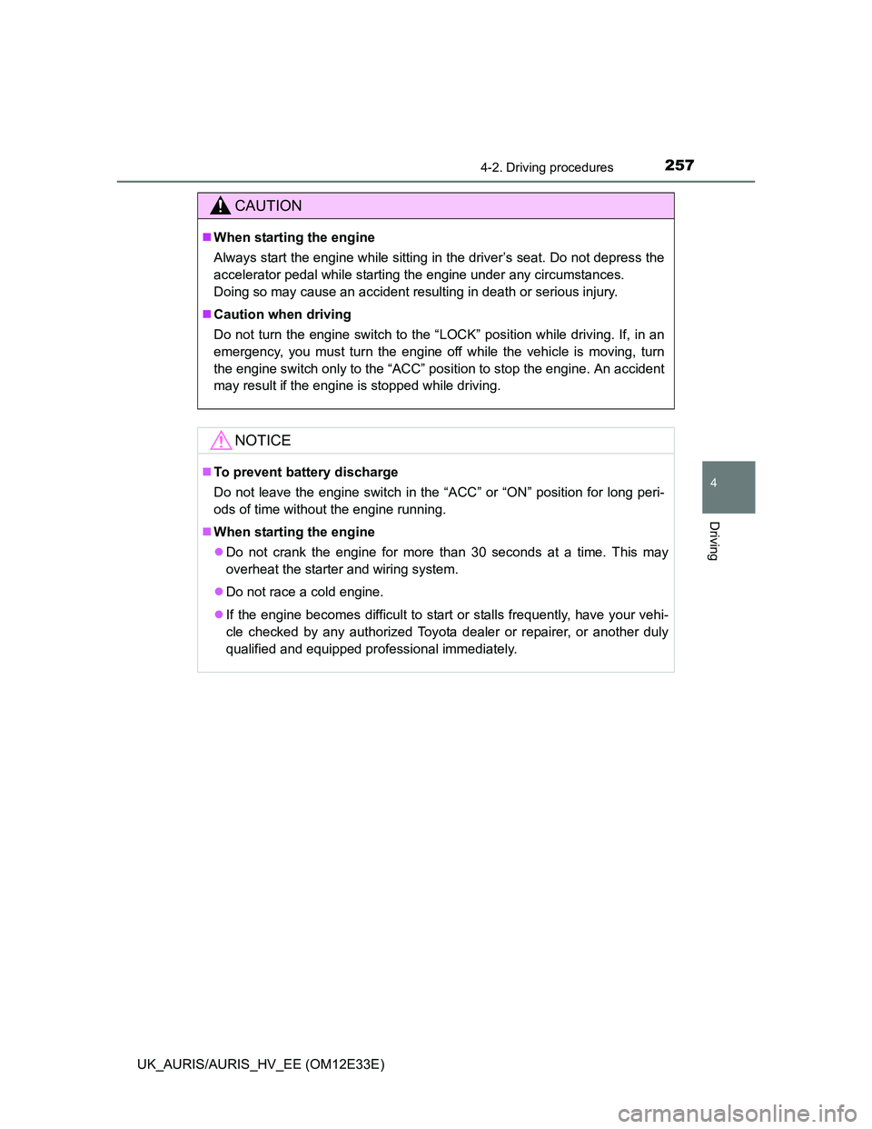 TOYOTA AURIS 2012  Owners Manual (in English) 2574-2. Driving procedures
UK_AURIS/AURIS_HV_EE (OM12E33E)
4
Driving
CAUTION
When starting the engine
Always start the engine while sitting in the driver’s seat. Do not depress the
accelerator pe