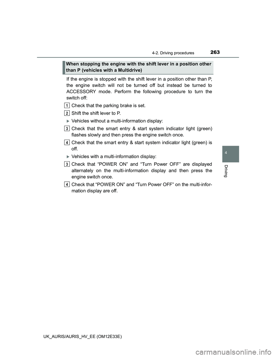 TOYOTA AURIS 2012  Owners Manual (in English) 2634-2. Driving procedures
UK_AURIS/AURIS_HV_EE (OM12E33E)
4
Driving
If the engine is stopped with the shift lever in a position other than P,
the engine switch will not be turned off but instead be t