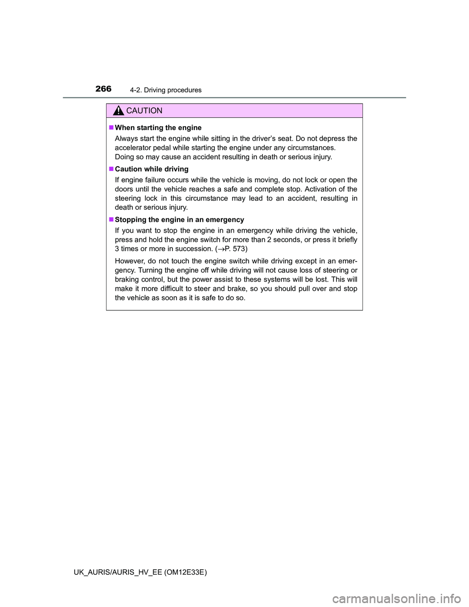 TOYOTA AURIS 2012  Owners Manual (in English) 2664-2. Driving procedures
UK_AURIS/AURIS_HV_EE (OM12E33E)
CAUTION
When starting the engine
Always start the engine while sitting in the driver’s seat. Do not depress the
accelerator pedal while 