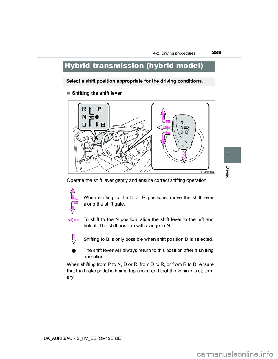 TOYOTA AURIS 2012 Owners Manual (in English) 2894-2. Driving procedures
UK_AURIS/AURIS_HV_EE (OM12E33E)
4
Driving
Shifting the shift lever
Operate the shift lever gently and ensure correct shifting operation.
When shifting to the D or R posit TOYOTA AURIS 2012 Owners Manual (in English) 2894-2. Driving procedures
UK_AURIS/AURIS_HV_EE (OM12E33E)
4
Driving
Shifting the shift lever
Operate the shift lever gently and ensure correct shifting operation.
When shifting to the D or R posit