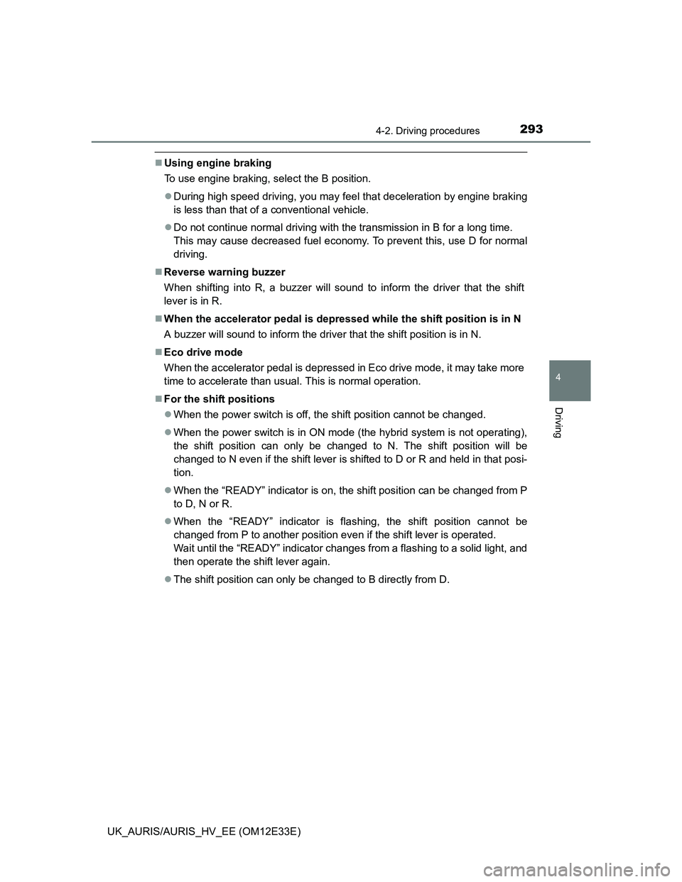 TOYOTA AURIS 2012 Owners Manual (in English) 2934-2. Driving procedures
UK_AURIS/AURIS_HV_EE (OM12E33E)
4
Driving
Using engine braking
To use engine braking, select the B position.
During high speed driving, you may feel that deceleration TOYOTA AURIS 2012 Owners Manual (in English) 2934-2. Driving procedures
UK_AURIS/AURIS_HV_EE (OM12E33E)
4
Driving
Using engine braking
To use engine braking, select the B position.
During high speed driving, you may feel that deceleration