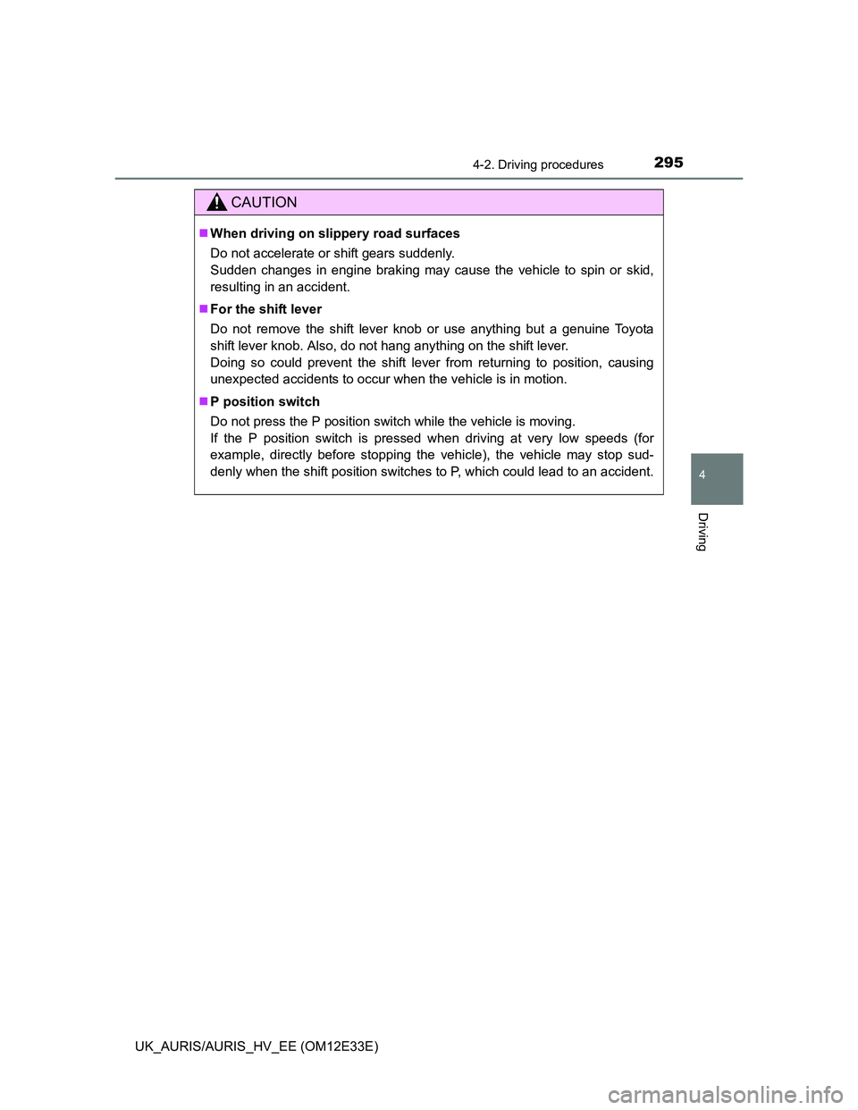 TOYOTA AURIS 2012 Owners Manual (in English) 2954-2. Driving procedures
UK_AURIS/AURIS_HV_EE (OM12E33E)
4
Driving
CAUTION
When driving on slippery road surfaces
Do not accelerate or shift gears suddenly.
Sudden changes in engine braking may TOYOTA AURIS 2012 Owners Manual (in English) 2954-2. Driving procedures
UK_AURIS/AURIS_HV_EE (OM12E33E)
4
Driving
CAUTION
When driving on slippery road surfaces
Do not accelerate or shift gears suddenly.
Sudden changes in engine braking may