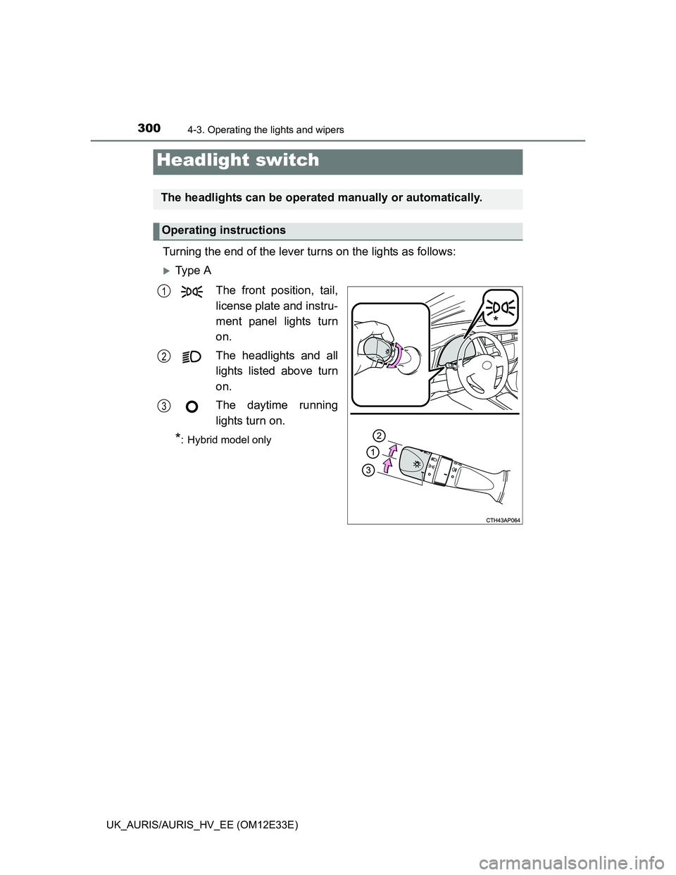 TOYOTA AURIS 2012 Owners Manual (in English) 300
UK_AURIS/AURIS_HV_EE (OM12E33E)
4-3. Operating the lights and wipers
Turning the end of the lever turns on the lights as follows:
Ty p e A
The front position, tail,
license plate and instru-
m TOYOTA AURIS 2012 Owners Manual (in English) 300
UK_AURIS/AURIS_HV_EE (OM12E33E)
4-3. Operating the lights and wipers
Turning the end of the lever turns on the lights as follows:
Ty p e A
The front position, tail,
license plate and instru-
m