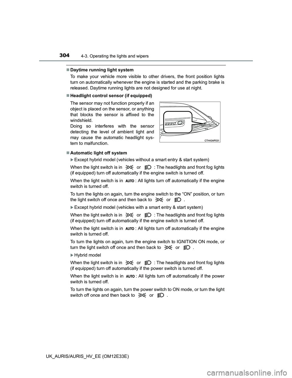 TOYOTA AURIS 2012 Owners Manual (in English) 3044-3. Operating the lights and wipers
UK_AURIS/AURIS_HV_EE (OM12E33E)
Daytime running light system
To make your vehicle more visible to other drivers, the front position lights
turn on automatica TOYOTA AURIS 2012 Owners Manual (in English) 3044-3. Operating the lights and wipers
UK_AURIS/AURIS_HV_EE (OM12E33E)
Daytime running light system
To make your vehicle more visible to other drivers, the front position lights
turn on automatica