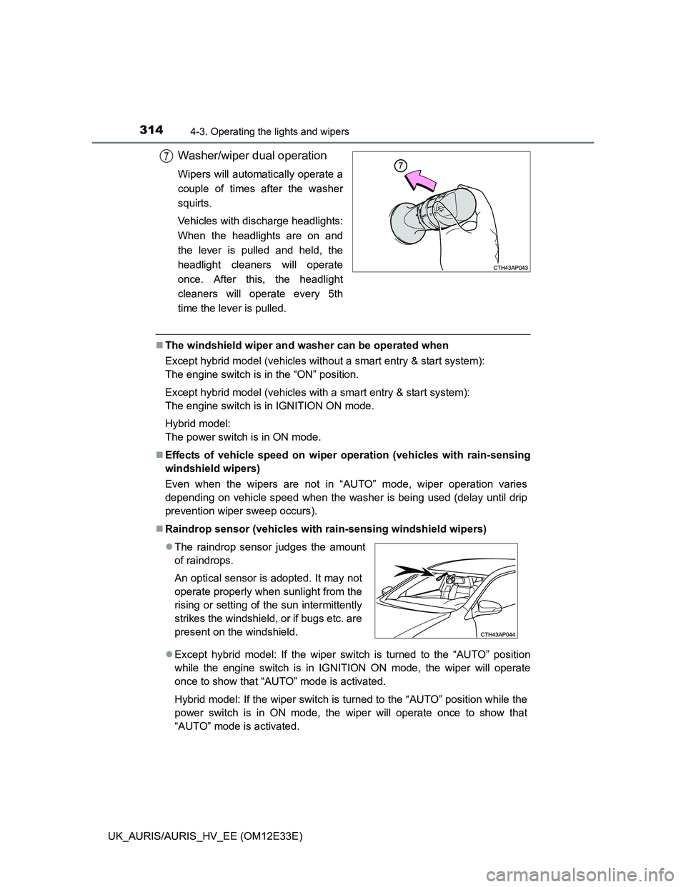 TOYOTA AURIS 2012  Owners Manual (in English) 3144-3. Operating the lights and wipers
UK_AURIS/AURIS_HV_EE (OM12E33E)
Washer/wiper dual operation
Wipers will automatically operate a
couple of times after the washer
squirts.
Vehicles with discharg