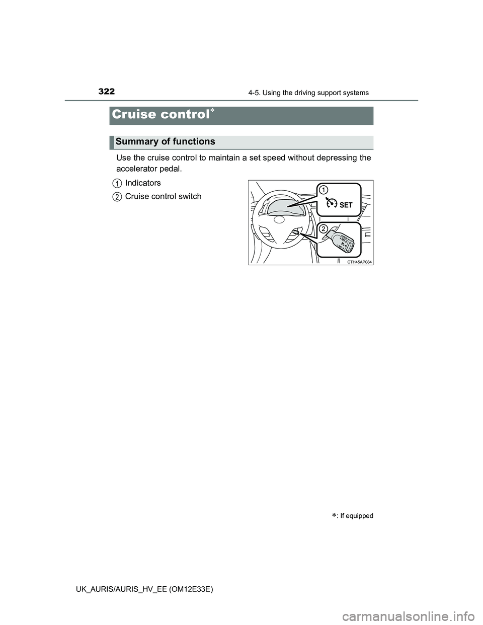 TOYOTA AURIS 2012 Owners Manual (in English) 322
UK_AURIS/AURIS_HV_EE (OM12E33E)
4-5. Using the driving support systems
Use the cruise control to maintain a set speed without depressing the
accelerator pedal.
Indicators
Cruise control switch
Cr TOYOTA AURIS 2012 Owners Manual (in English) 322
UK_AURIS/AURIS_HV_EE (OM12E33E)
4-5. Using the driving support systems
Use the cruise control to maintain a set speed without depressing the
accelerator pedal.
Indicators
Cruise control switch
Cr
