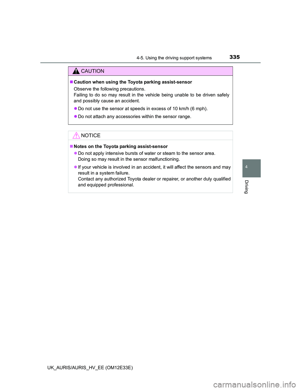 TOYOTA AURIS 2012  Owners Manual (in English) 3354-5. Using the driving support systems
UK_AURIS/AURIS_HV_EE (OM12E33E)
4
Driving
CAUTION
Caution when using the Toyota parking assist-sensor
Observe the following precautions.
Failing to do so m