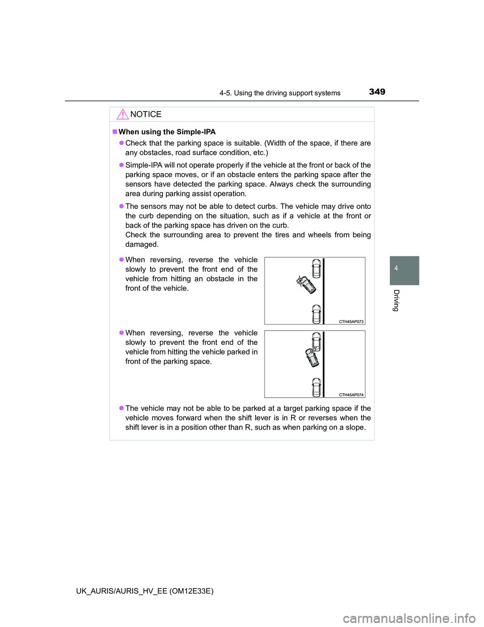 TOYOTA AURIS 2012  Owners Manual (in English) 3494-5. Using the driving support systems
UK_AURIS/AURIS_HV_EE (OM12E33E)
4
Driving
NOTICE
When using the Simple-IPA
Check that the parking space is suitable. (Width of the space, if there are
a