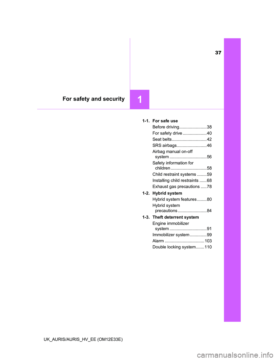 TOYOTA AURIS 2012 Owners Manual (in English) 37
1For safety and security
UK_AURIS/AURIS_HV_EE (OM12E33E)1-1. For safe use
Before driving....................... 38
For safety drive .................... 40
Seat belts ............................. TOYOTA AURIS 2012 Owners Manual (in English) 37
1For safety and security
UK_AURIS/AURIS_HV_EE (OM12E33E)1-1. For safe use
Before driving....................... 38
For safety drive .................... 40
Seat belts .............................