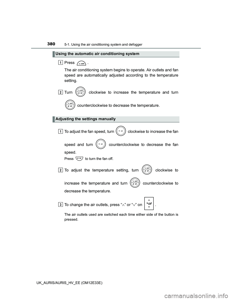 TOYOTA AURIS 2012 Owners Manual (in English) 3805-1. Using the air conditioning system and defogger
UK_AURIS/AURIS_HV_EE (OM12E33E)
Press .
The air conditioning system begins to operate. Air outlets and fan
speed are automatically adjusted accor TOYOTA AURIS 2012 Owners Manual (in English) 3805-1. Using the air conditioning system and defogger
UK_AURIS/AURIS_HV_EE (OM12E33E)
Press .
The air conditioning system begins to operate. Air outlets and fan
speed are automatically adjusted accor