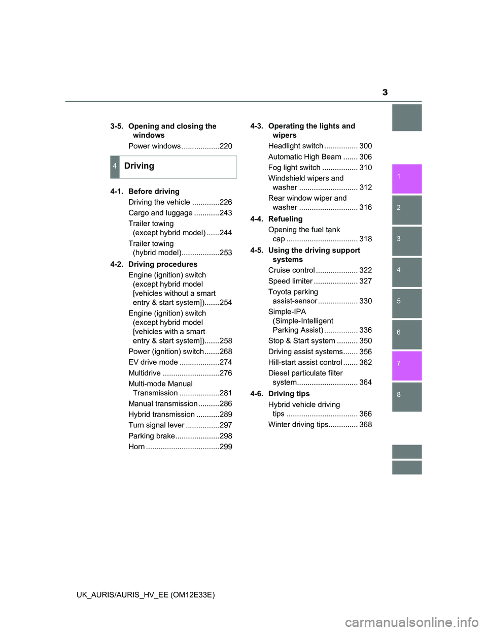 TOYOTA AURIS 2012  Owners Manual (in English) 3
1
8 7
6
5
4
3
2
UK_AURIS/AURIS_HV_EE (OM12E33E)3-5.  Opening and closing the 
windows
Power windows ..................220
4-1. Before driving
Driving the vehicle .............226
Cargo and luggage .