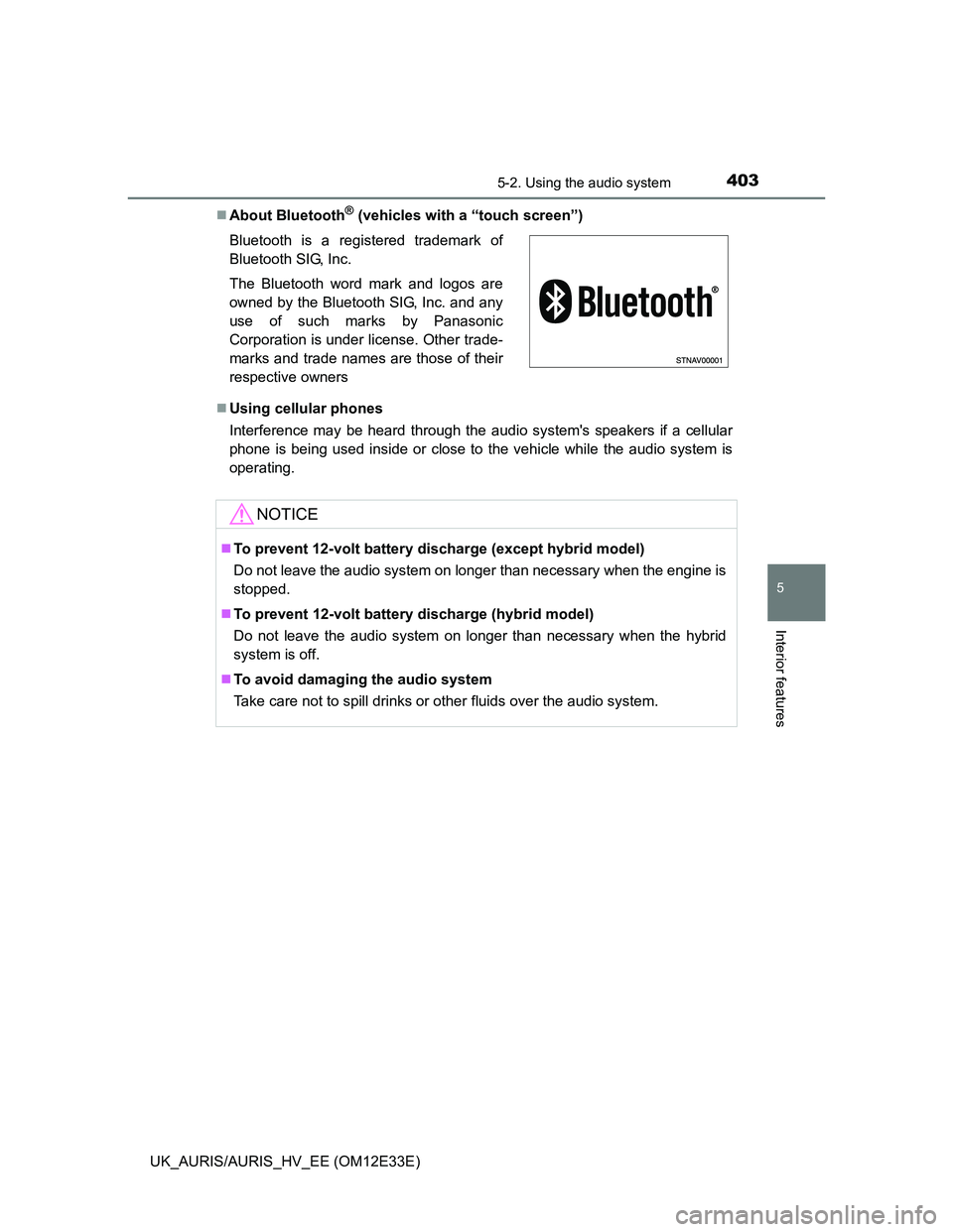 TOYOTA AURIS 2012  Owners Manual (in English) 4035-2. Using the audio system
UK_AURIS/AURIS_HV_EE (OM12E33E)
5
Interior features
About Bluetooth® (vehicles with a “touch screen”)
Using cellular phones
Interference may be heard through 