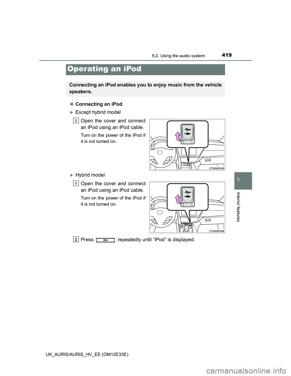 TOYOTA AURIS 2012  Owners Manual (in English) 4195-2. Using the audio system
UK_AURIS/AURIS_HV_EE (OM12E33E)
5
Interior features
Connecting an iPod
Except hybrid model
Open the cover and connect
an iPod using an iPod cable.
Turn on the powe