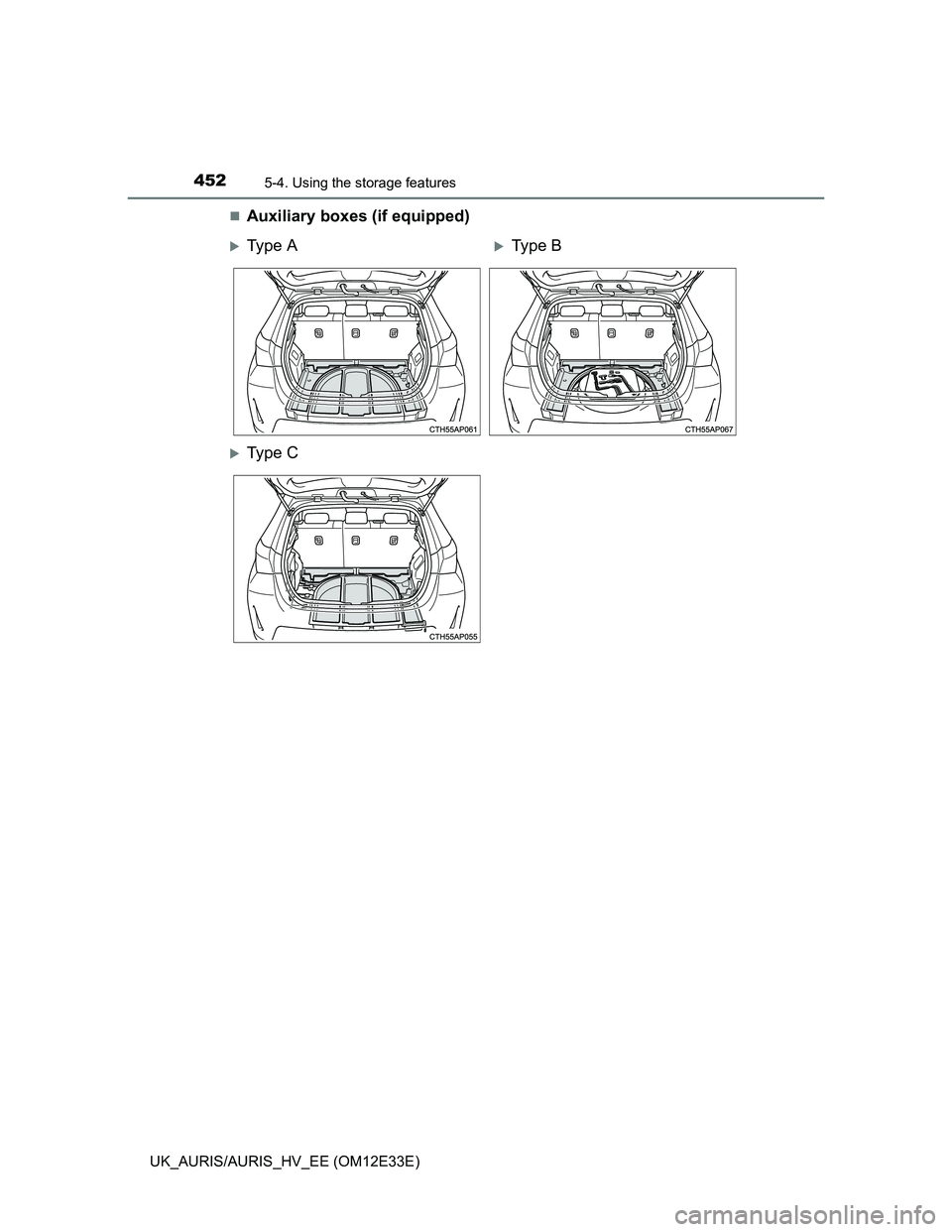 TOYOTA AURIS 2012  Owners Manual (in English) 4525-4. Using the storage features
UK_AURIS/AURIS_HV_EE (OM12E33E)
Auxiliary boxes (if equipped)
Ty p e  AType B
Ty p e  C 