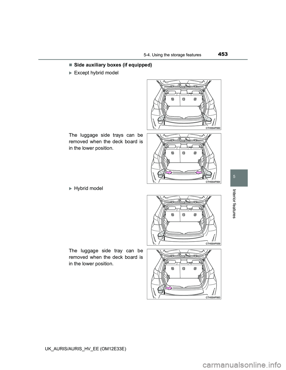 TOYOTA AURIS 2012  Owners Manual (in English) 4535-4. Using the storage features
UK_AURIS/AURIS_HV_EE (OM12E33E)
5
Interior features
Side auxiliary boxes (if equipped)
Except hybrid model
The luggage side trays can be
removed when the deck 