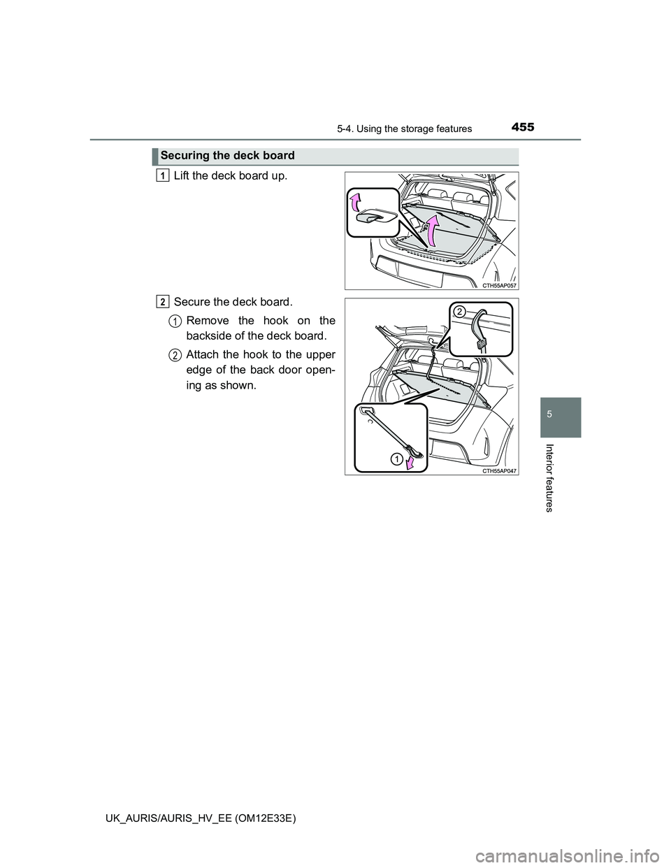 TOYOTA AURIS 2012  Owners Manual (in English) 4555-4. Using the storage features
UK_AURIS/AURIS_HV_EE (OM12E33E)
5
Interior features
Lift the deck board up.
Secure the deck board.
Remove the hook on the
backside of the deck board.
Attach the hook