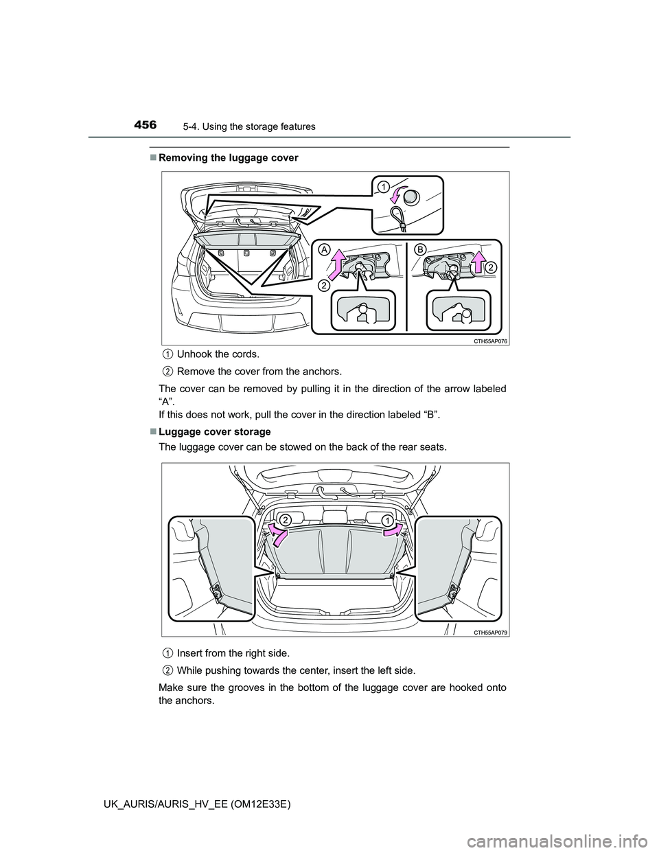 TOYOTA AURIS 2012  Owners Manual (in English) 4565-4. Using the storage features
UK_AURIS/AURIS_HV_EE (OM12E33E)
Removing the luggage cover
Unhook the cords.
Remove the cover from the anchors.
The cover can be removed by pulling it in the dire