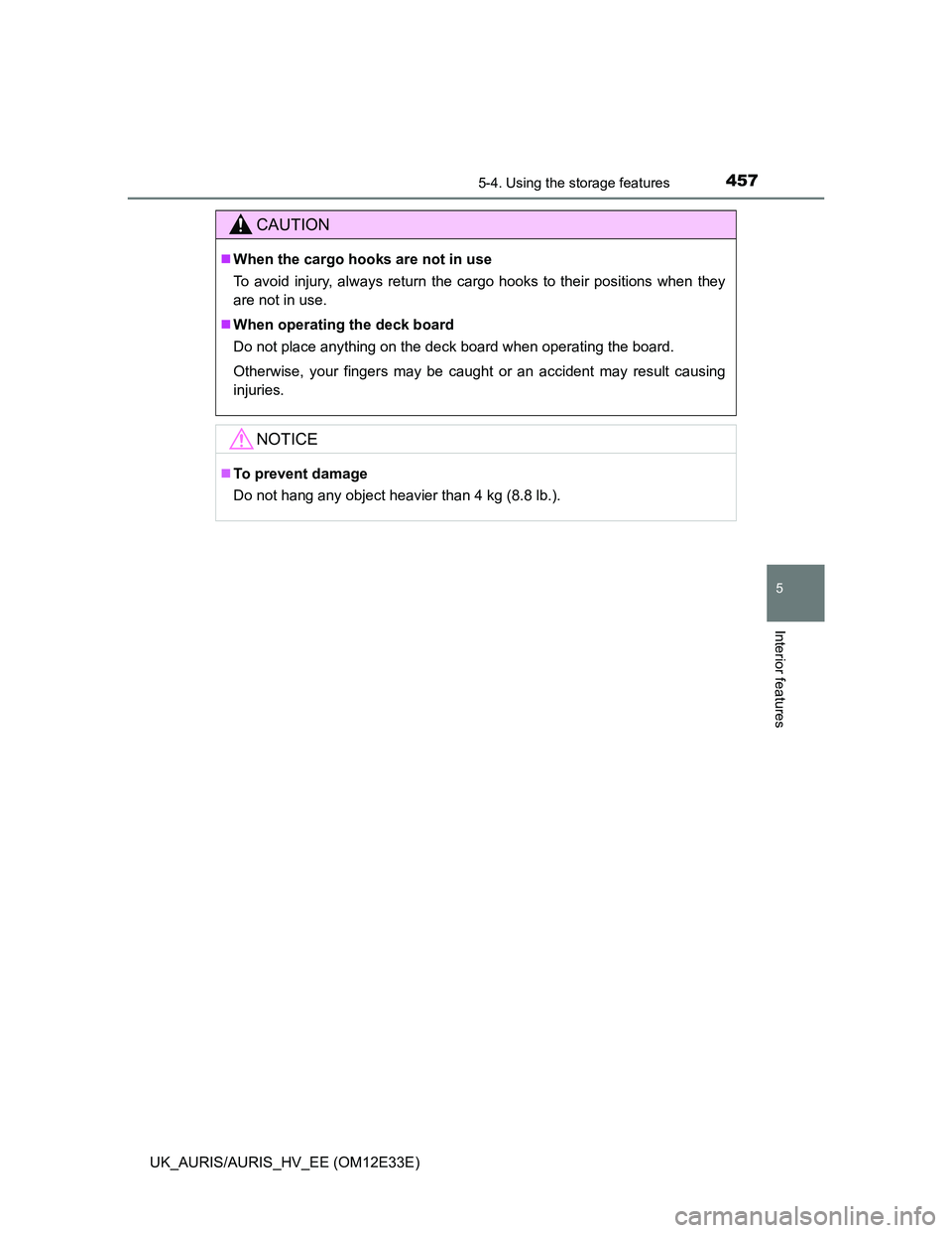 TOYOTA AURIS 2012  Owners Manual (in English) 4575-4. Using the storage features
UK_AURIS/AURIS_HV_EE (OM12E33E)
5
Interior features
CAUTION
When the cargo hooks are not in use
To avoid injury, always return the cargo hooks to their positions 
