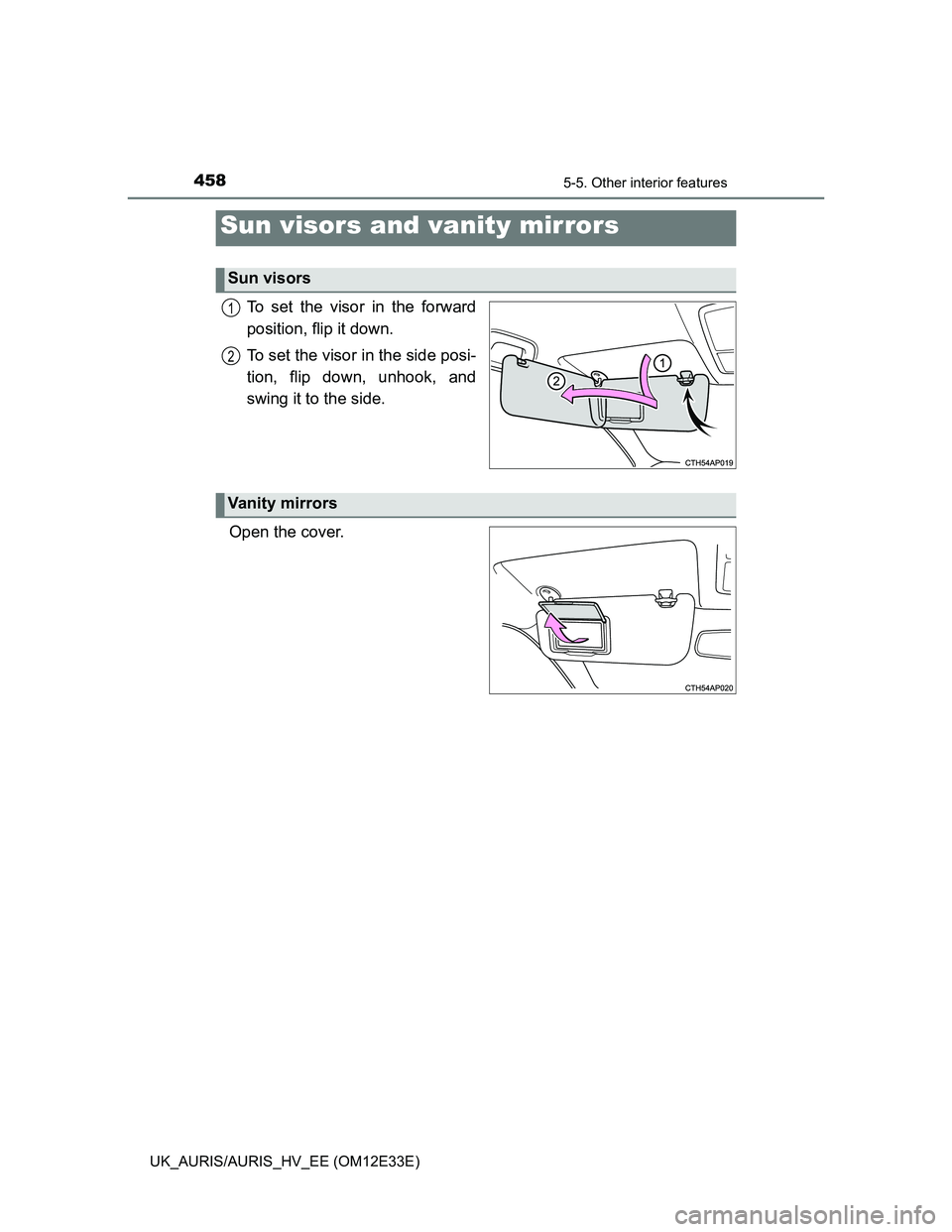 TOYOTA AURIS 2012  Owners Manual (in English) 458
UK_AURIS/AURIS_HV_EE (OM12E33E)
5-5. Other interior features
To set the visor in the forward
position, flip it down.
To set the visor in the side posi-
tion, flip down, unhook, and
swing it to the