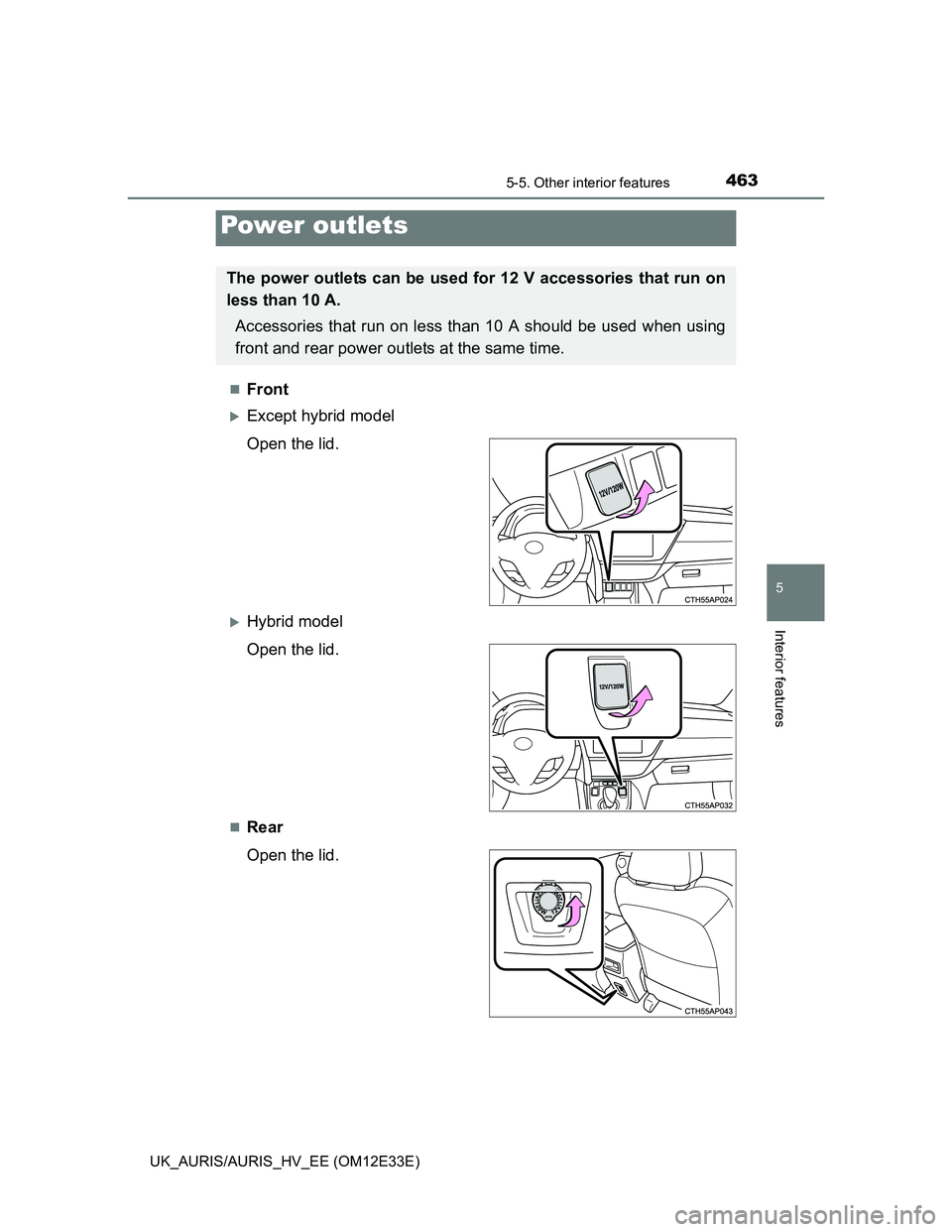 TOYOTA AURIS 2012  Owners Manual (in English) 4635-5. Other interior features
UK_AURIS/AURIS_HV_EE (OM12E33E)
5
Interior features
Front
Except hybrid model
Open the lid.
Hybrid model
Open the lid.
Rear
Open the lid.
Power outlets
The 