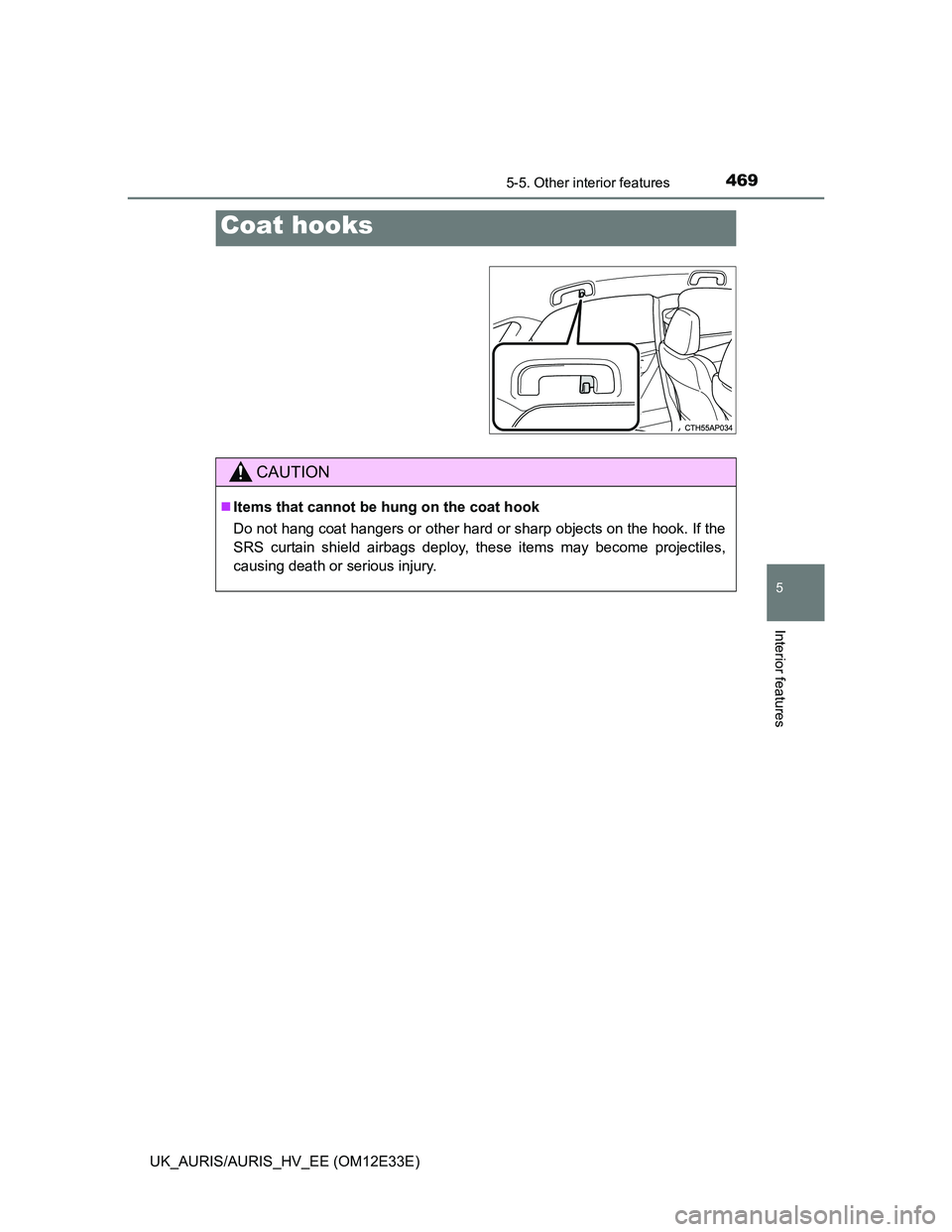 TOYOTA AURIS 2012 Owners Manual (in English) 4695-5. Other interior features
UK_AURIS/AURIS_HV_EE (OM12E33E)
5
Interior features
Coat hooks
CAUTION
Items that cannot be hung on the coat hook
Do not hang coat hangers or other hard or sharp ob TOYOTA AURIS 2012 Owners Manual (in English) 4695-5. Other interior features
UK_AURIS/AURIS_HV_EE (OM12E33E)
5
Interior features
Coat hooks
CAUTION
Items that cannot be hung on the coat hook
Do not hang coat hangers or other hard or sharp ob