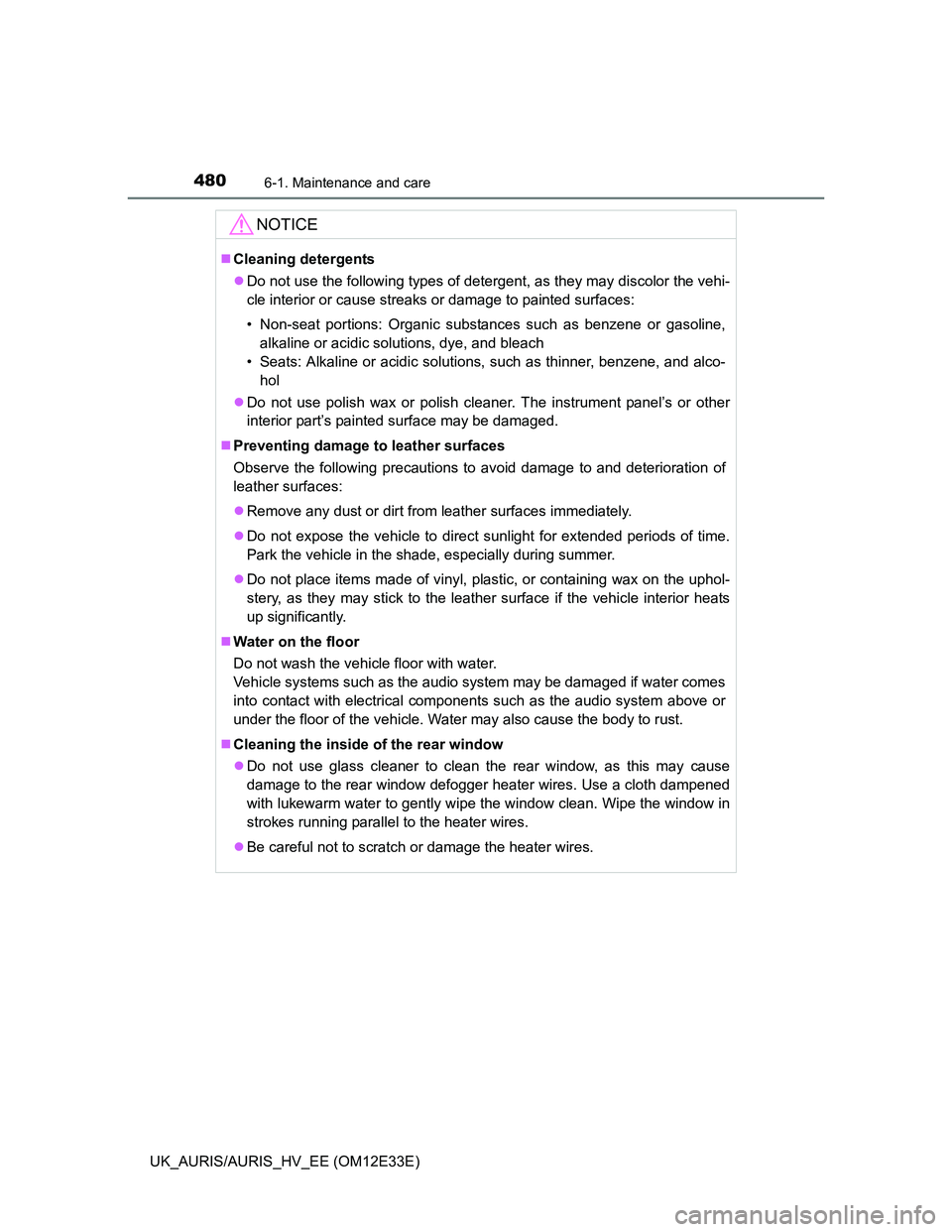 TOYOTA AURIS 2012 Owners Manual (in English) 4806-1. Maintenance and care
UK_AURIS/AURIS_HV_EE (OM12E33E)
NOTICE
Cleaning detergents
Do not use the following types of detergent, as they may discolor the vehi-
cle interior or cause streaks TOYOTA AURIS 2012 Owners Manual (in English) 4806-1. Maintenance and care
UK_AURIS/AURIS_HV_EE (OM12E33E)
NOTICE
Cleaning detergents
Do not use the following types of detergent, as they may discolor the vehi-
cle interior or cause streaks
