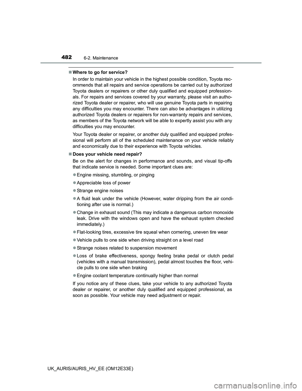 TOYOTA AURIS 2012 Owners Manual (in English) 4826-2. Maintenance
UK_AURIS/AURIS_HV_EE (OM12E33E)
Where to go for service?
In order to maintain your vehicle in the highest possible condition, Toyota rec-
ommends that all repairs and service op TOYOTA AURIS 2012 Owners Manual (in English) 4826-2. Maintenance
UK_AURIS/AURIS_HV_EE (OM12E33E)
Where to go for service?
In order to maintain your vehicle in the highest possible condition, Toyota rec-
ommends that all repairs and service op