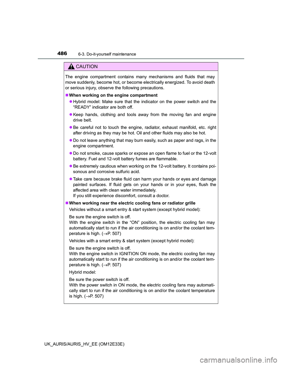 TOYOTA AURIS 2012 Owners Manual (in English) 4866-3. Do-it-yourself maintenance
UK_AURIS/AURIS_HV_EE (OM12E33E)
CAUTION
The engine compartment contains many mechanisms and fluids that may
move suddenly, become hot, or become electrically energiz TOYOTA AURIS 2012 Owners Manual (in English) 4866-3. Do-it-yourself maintenance
UK_AURIS/AURIS_HV_EE (OM12E33E)
CAUTION
The engine compartment contains many mechanisms and fluids that may
move suddenly, become hot, or become electrically energiz