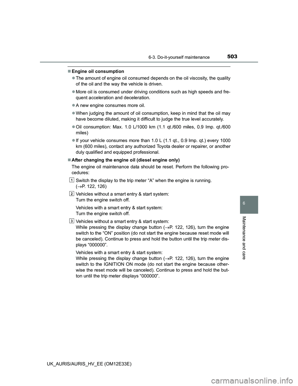 TOYOTA AURIS 2012 Owners Manual (in English) 5036-3. Do-it-yourself maintenance
UK_AURIS/AURIS_HV_EE (OM12E33E)
6
Maintenance and care
Engine oil consumption
The amount of engine oil consumed depends on the oil viscosity, the quality
of th TOYOTA AURIS 2012 Owners Manual (in English) 5036-3. Do-it-yourself maintenance
UK_AURIS/AURIS_HV_EE (OM12E33E)
6
Maintenance and care
Engine oil consumption
The amount of engine oil consumed depends on the oil viscosity, the quality
of th