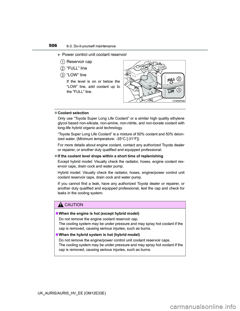 TOYOTA AURIS 2012 Owners Manual (in English) 5066-3. Do-it-yourself maintenance
UK_AURIS/AURIS_HV_EE (OM12E33E)
Power control unit coolant reservoir
Reservoir cap
“FULL” line
“LOW” line
If the level is on or below the
“LOW” line, TOYOTA AURIS 2012 Owners Manual (in English) 5066-3. Do-it-yourself maintenance
UK_AURIS/AURIS_HV_EE (OM12E33E)
Power control unit coolant reservoir
Reservoir cap
“FULL” line
“LOW” line
If the level is on or below the
“LOW” line,