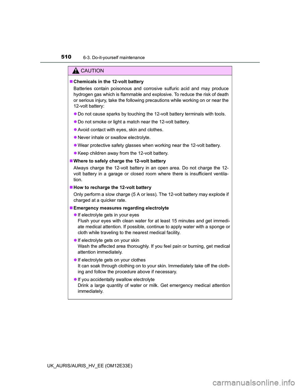 TOYOTA AURIS 2012 Owners Manual (in English) 5106-3. Do-it-yourself maintenance
UK_AURIS/AURIS_HV_EE (OM12E33E)
CAUTION
Chemicals in the 12-volt battery
Batteries contain poisonous and corrosive sulfuric acid and may produce
hydrogen gas whic TOYOTA AURIS 2012 Owners Manual (in English) 5106-3. Do-it-yourself maintenance
UK_AURIS/AURIS_HV_EE (OM12E33E)
CAUTION
Chemicals in the 12-volt battery
Batteries contain poisonous and corrosive sulfuric acid and may produce
hydrogen gas whic