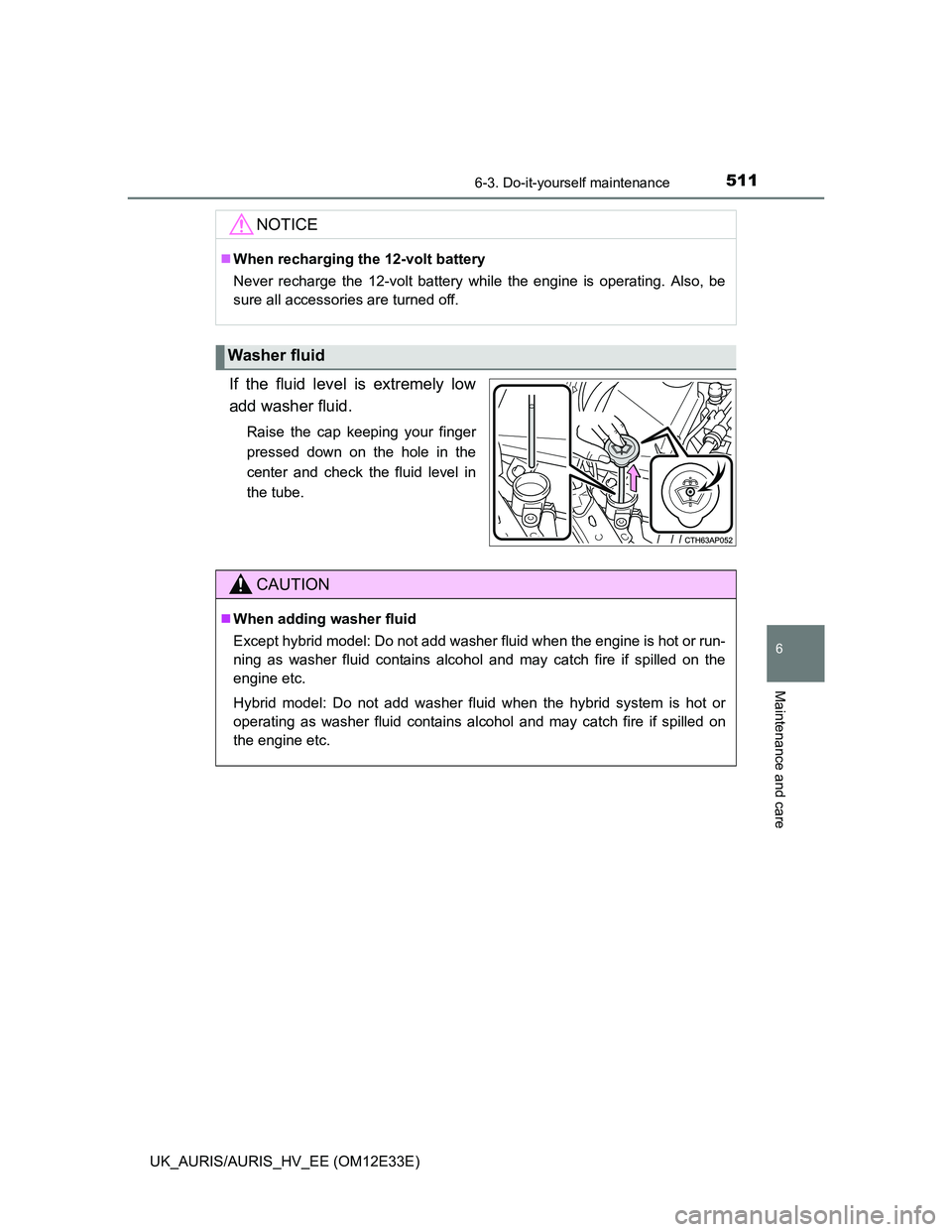 TOYOTA AURIS 2012 Owners Manual (in English) 5116-3. Do-it-yourself maintenance
UK_AURIS/AURIS_HV_EE (OM12E33E)
6
Maintenance and care
If the fluid level is extremely low
add washer fluid.
Raise the cap keeping your finger
pressed down on the ho TOYOTA AURIS 2012 Owners Manual (in English) 5116-3. Do-it-yourself maintenance
UK_AURIS/AURIS_HV_EE (OM12E33E)
6
Maintenance and care
If the fluid level is extremely low
add washer fluid.
Raise the cap keeping your finger
pressed down on the ho