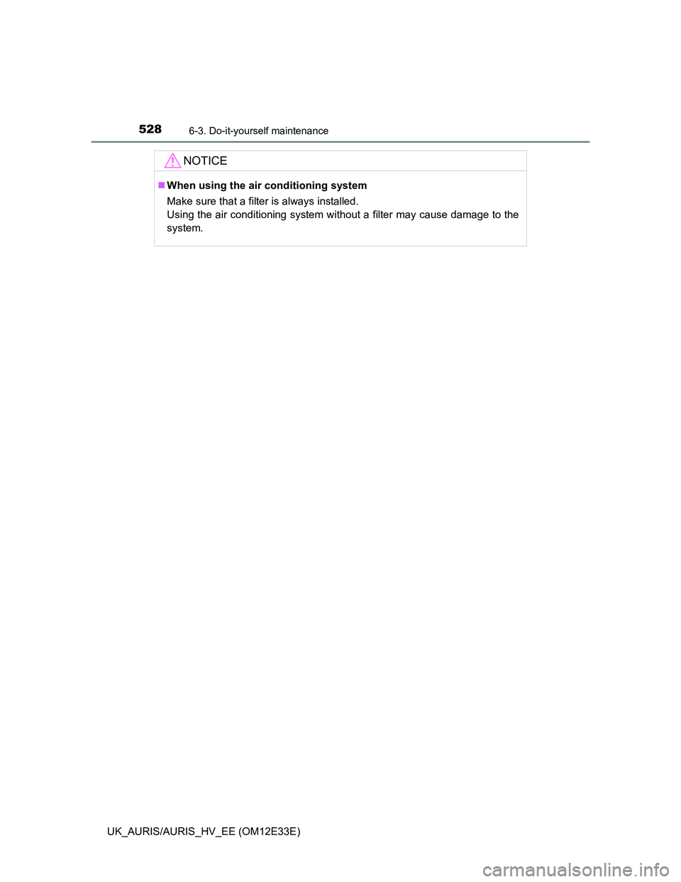 TOYOTA AURIS 2012 Owners Manual (in English) 5286-3. Do-it-yourself maintenance
UK_AURIS/AURIS_HV_EE (OM12E33E)
NOTICE
When using the air conditioning system
Make sure that a filter is always installed.
Using the air conditioning system witho TOYOTA AURIS 2012 Owners Manual (in English) 5286-3. Do-it-yourself maintenance
UK_AURIS/AURIS_HV_EE (OM12E33E)
NOTICE
When using the air conditioning system
Make sure that a filter is always installed.
Using the air conditioning system witho