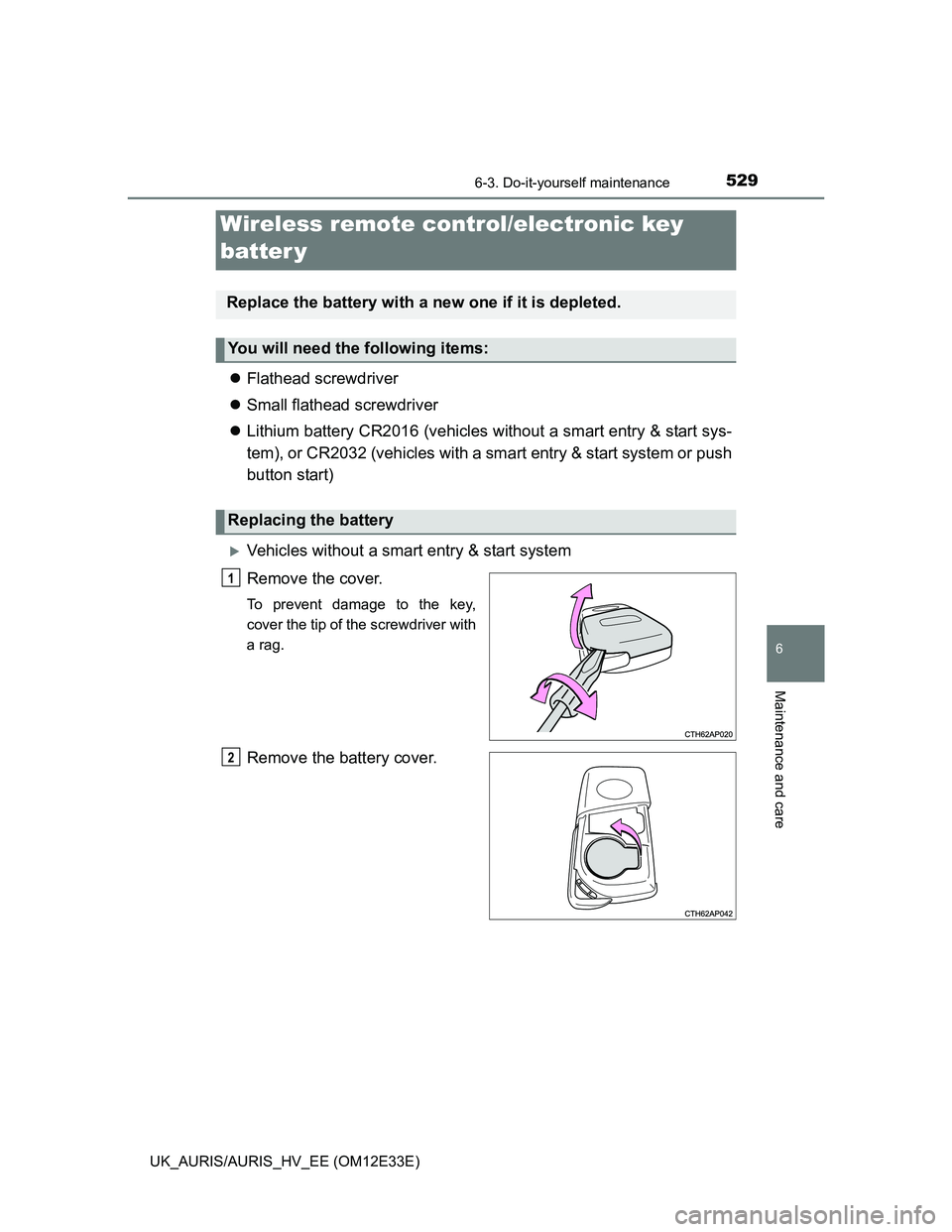 TOYOTA AURIS 2012  Owners Manual (in English) 5296-3. Do-it-yourself maintenance
UK_AURIS/AURIS_HV_EE (OM12E33E)
6
Maintenance and care
Flathead screwdriver
Small flathead screwdriver
Lithium battery CR2016 (vehicles without a smart entr