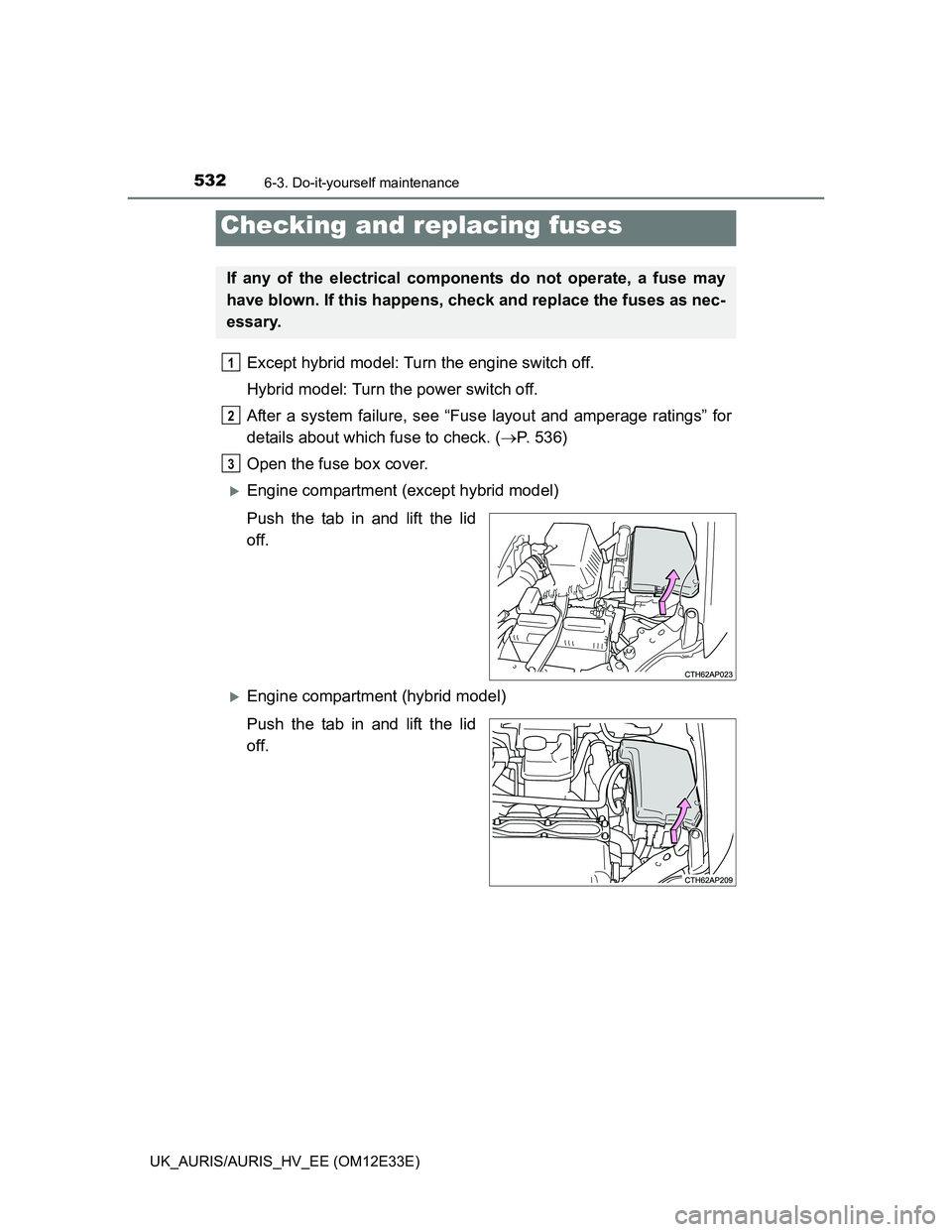 TOYOTA AURIS 2012  Owners Manual (in English) 5326-3. Do-it-yourself maintenance
UK_AURIS/AURIS_HV_EE (OM12E33E)
Except hybrid model: Turn the engine switch off.
Hybrid model: Turn the power switch off. 
After a system failure, see “Fuse layout