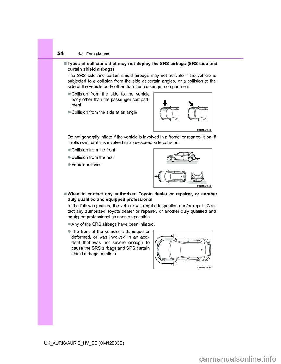 TOYOTA AURIS 2012 (in English) Workshop Manual 541-1. For safe use
UK_AURIS/AURIS_HV_EE (OM12E33E)Types of collisions that may not deploy the SRS airbags (SRS side and
curtain shield airbags)
The SRS side and curtain shield airbags may not acti TOYOTA AURIS 2012 (in English) Workshop Manual 541-1. For safe use
UK_AURIS/AURIS_HV_EE (OM12E33E)Types of collisions that may not deploy the SRS airbags (SRS side and
curtain shield airbags)
The SRS side and curtain shield airbags may not acti